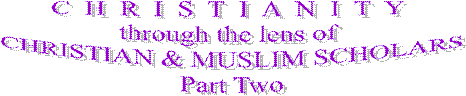 C  H  R  I  S  T  I  A  N  I  T  Y 
through the lens of 
CHRISTIAN & MUSLIM SCHOLARS
Part Two
